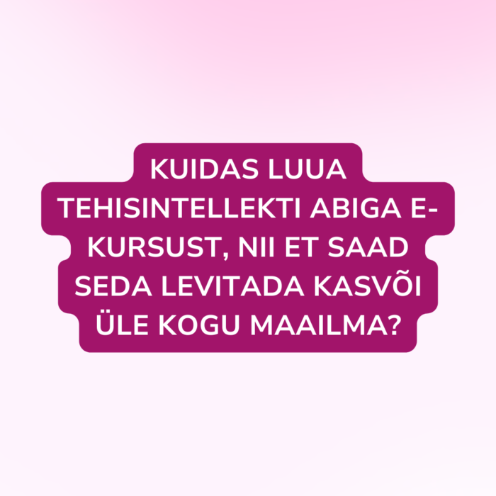 Kuidas luua tehisintellekti abiga e-kursust, nii et saad seda levitada kasvõi üle kogu maailma? (26. september)